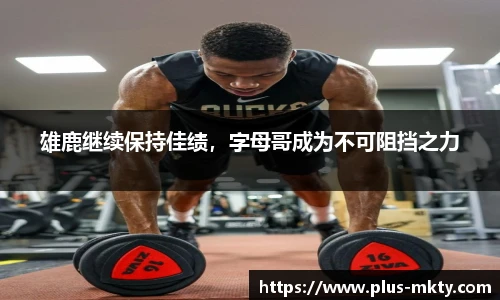 雄鹿继续保持佳绩，字母哥成为不可阻挡之力