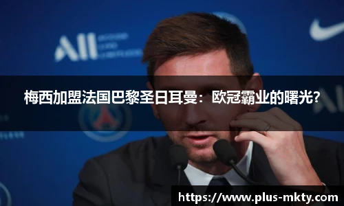 梅西加盟法国巴黎圣日耳曼：欧冠霸业的曙光？