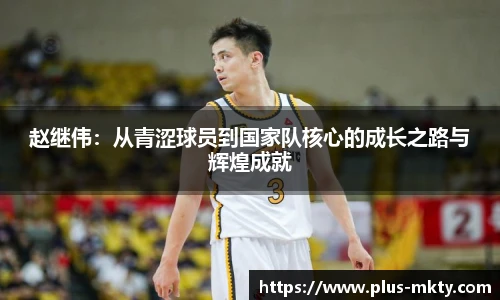 赵继伟：从青涩球员到国家队核心的成长之路与辉煌成就