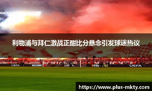 利物浦与拜仁激战正酣比分悬念引发球迷热议