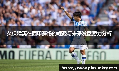 久保建英在西甲赛场的崛起与未来发展潜力分析