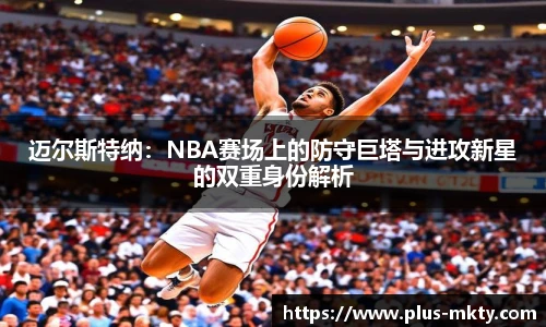 迈尔斯特纳：NBA赛场上的防守巨塔与进攻新星的双重身份解析